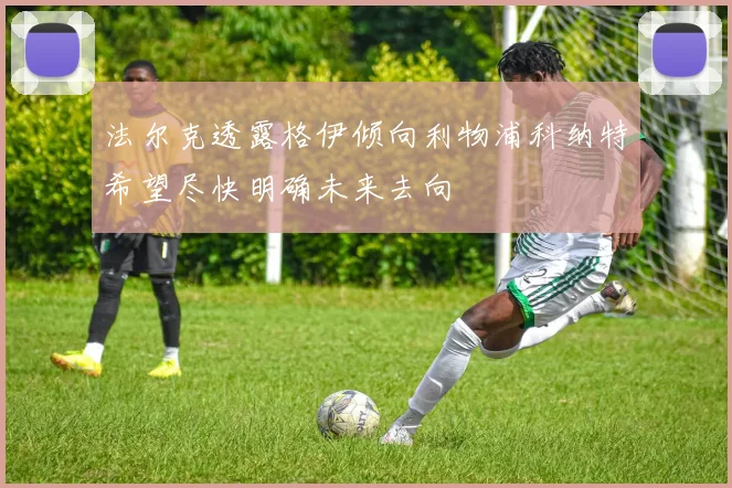 法尔克透露格伊倾向利物浦科纳特希望尽快明确未来去向