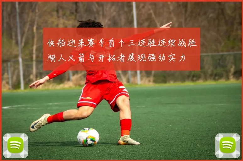 快船迎来赛季首个三连胜连续战胜湖人火箭与开拓者展现强劲实力