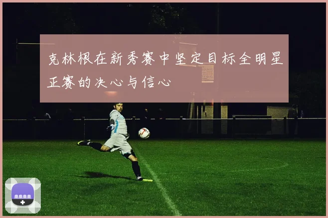 克林根在新秀赛中坚定目标全明星正赛的决心与信心