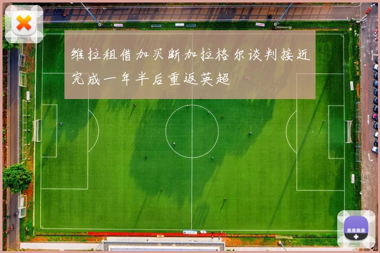 维拉租借加买断加拉格尔谈判接近完成一年半后重返英超