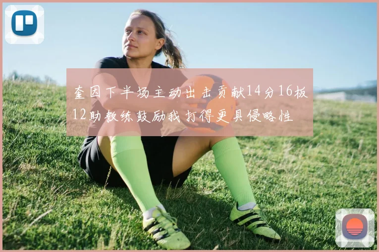 奎因下半场主动出击贡献14分16板12助教练鼓励我打得更具侵略性