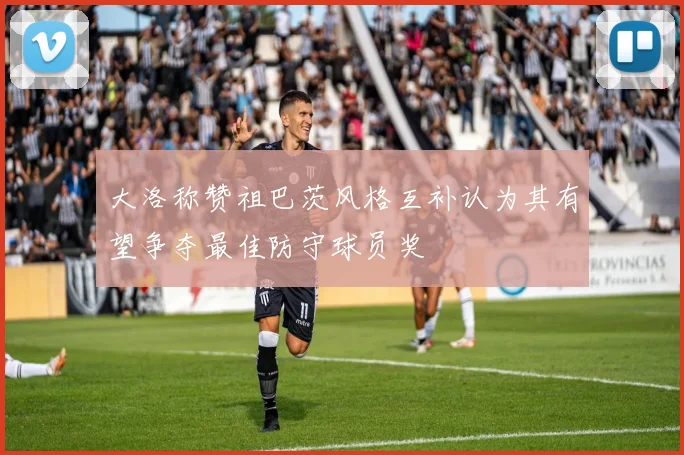 大洛称赞祖巴茨风格互补认为其有望争夺最佳防守球员奖