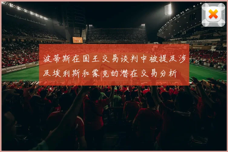 波蒂斯在国王交易谈判中被提及涉及埃利斯和蒙克的潜在交易分析