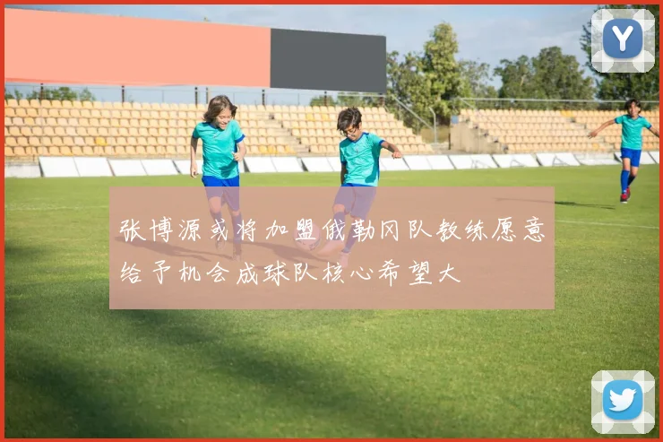 张博源或将加盟俄勒冈队教练愿意给予机会成球队核心希望大