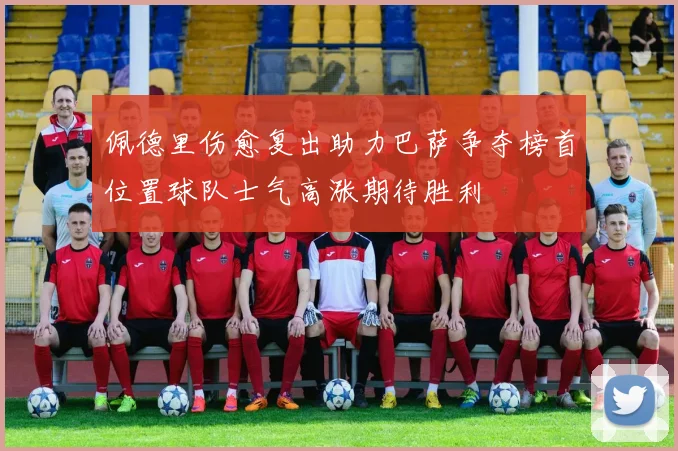 佩德里伤愈复出助力巴萨争夺榜首位置球队士气高涨期待胜利