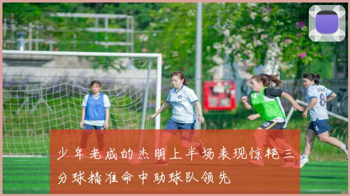 少年老成的杰明上半场表现惊艳三分球精准命中助球队领先