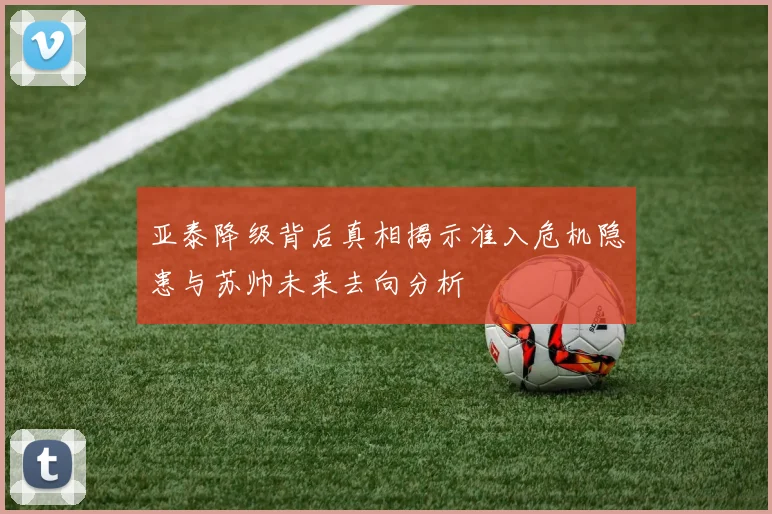 亚泰降级背后真相揭示准入危机隐患与苏帅未来去向分析